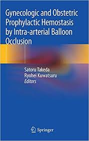 Gynecologic and Obstetric Prophylactic Hemostasis by Intra-arterial Balloon Occlusion 1st ed. 2018 Edition