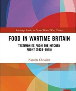 Food in Wartime Britain: Testimonies from the Kitchen Front (1939–1945) (Routledge Studies in Second World War History) 1st Edition