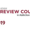 The ASAM Review Course in Addiction Medicine 2019