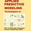 92 Applied Predictive Modeling Techniques in R: With step by step instructions on how to build them FAST!