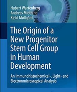 The Origin of a New Progenitor Stem Cell Group in Human Development: An Immunohistochemical-, Light- and Electronmicroscopical Analysis (Advances in Anatomy, Embryology and Cell Biology) 1st ed. 2019 Edition