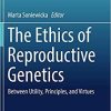 The Ethics of Reproductive Genetics: Between Utility, Principles, and Virtues (Philosophy and Medicine) 1st ed. 2018 Edition