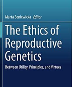 The Ethics of Reproductive Genetics: Between Utility, Principles, and Virtues (Philosophy and Medicine) 1st ed. 2018 Edition