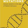 Mobilizing Mutations: Human Genetics in the Age of Patient Advocacy First Edition