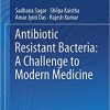 Antibiotic Resistant Bacteria: A Challenge to Modern Medicine 1st ed. 2019 Edition