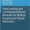 Deep Learning and Convolutional Neural Networks for Medical Imaging and Clinical Informatics (Advances in Computer Vision and Pattern Recognition) 1st ed. 2019 Edition