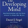 The Developing Mind, Third Edition: How Relationships and the Brain Interact to Shape Who We Are Third Edition