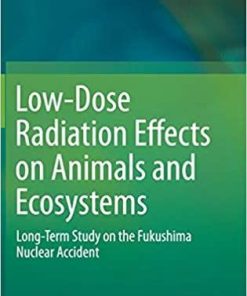 Low-Dose Radiation Effects on Animals and Ecosystems: Long-Term Study on the Fukushima Nuclear Accident 1st ed. 2020 Edition