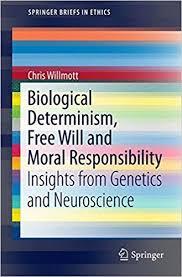 Biological Determinism, Free Will and Moral Responsibility: Insights from Genetics and Neuroscience (SpringerBriefs in Ethics)