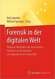 Forensik in der digitalen Welt: Moderne Methoden der forensischen Fallarbeit in der digitalen und digitalisierten realen Welt