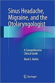 Sinus Headache, Migraine, and the Otolaryngologist: A Comprehensive Clinical Guide 1st ed. 2017 Edition