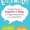 Ensemble!: Using The Power Of Improv And Play To Forge Connections In A Lonely World (EPUB)