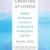 Creating Stillness: Mindful Art Practices And Stories For Navigating Anxiety, Stress, And Fear (PDF)