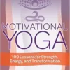 Motivational Yoga: 100 Lessons For Strength, Energy, And Transformation (PDF)