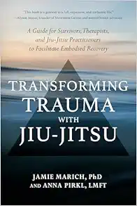 Transforming Trauma With Jiu-Jitsu: A Guide For Survivors, Therapists, And Jiu-Jitsu Practitioners To Facilitate Embodied Recovery (EPUB)