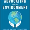 Advocating For The Environment: How To Gather Your Power And Take Action (EPUB)