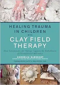 Healing Trauma In Children With Clay Field Therapy: How Sensorimotor Art Therapy Supports The Embodiment Of Developmental Milestones (EPUB)