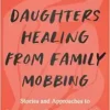 Daughters Healing From Family Mobbing: Stories And Approaches To Recover From Shunning, Aggression, And Family Violence (EPUB)