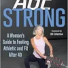 Age Strong: A Woman’s Guide To Feeling Athletic And Fit After 40 (PDF)